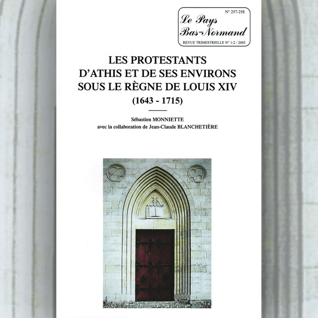 N°257-258 : Les protestants d’Athis et de ses environs sous le règne de Louis XIV par S. MONNIETTE et J.-C. BLANCHETIÈRE