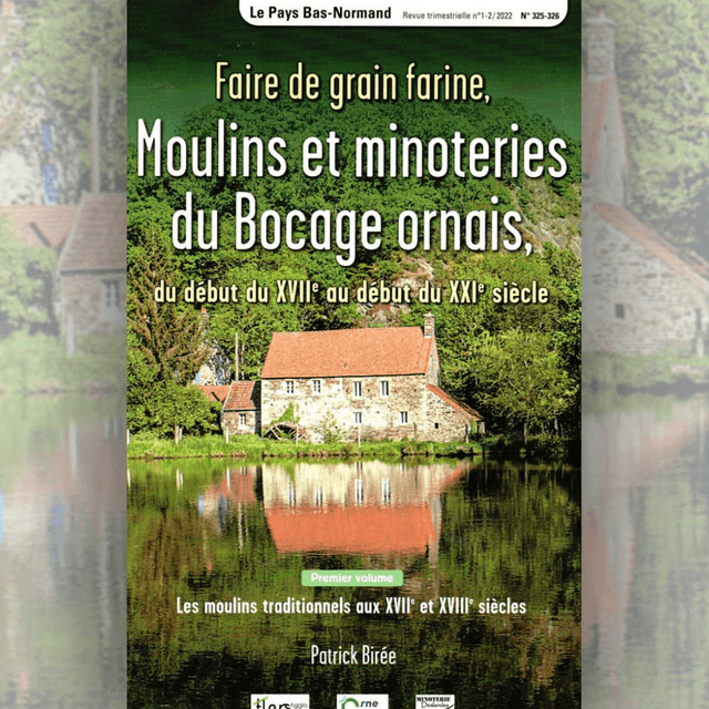 N°325-326 : Faire de grain farine, Moulins et minoteries du Bocage ornais, du début du XVIIe au début XXIe siècle par P. BIREE