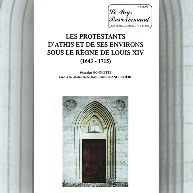 N°257-258 : Les protestants d’Athis et de ses environs sous le règne de Louis XIV par S. MONNIETTE et J.-C. BLANCHETIÈRE